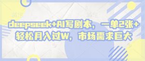deepseek+AI写剧本,一单2张+ 轻松月入过W,市场需求巨大-泱泱学习社
