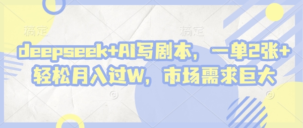 deepseek+AI写剧本，一单2张+ 轻松月入过W，市场需求巨大-泱泱学习社