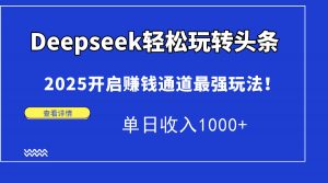 Deepseek轻松玩转头条，2025开启赚钱通道最强玩法！单日收入1000+-泱泱学习社