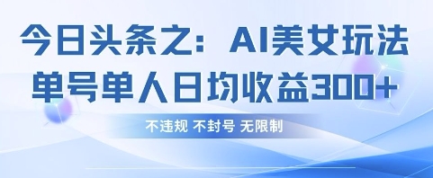 今日头条之AI美女玩法单号单人日均收益3张+，不违规 不封号 无限制-泱泱学习社