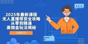 2025年最新课程，无人直播带货全攻略，从零到精通，高佣金玩法揭秘-泱泱学习社