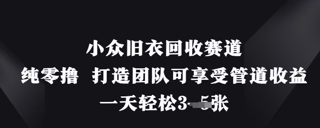 小众旧衣回收赛道，纯零撸 打造团队可享受管道收益，一天轻松3张-泱泱学习社