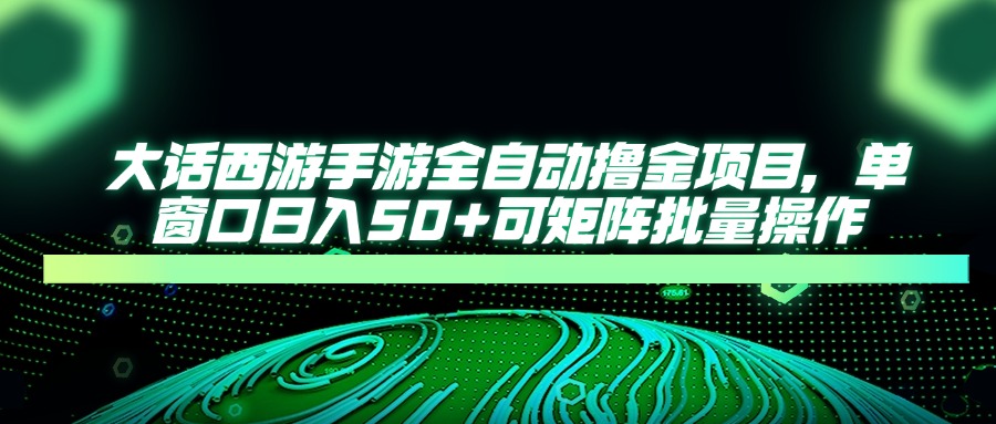 大话西游手游全自动撸金项目，单窗口日入50+可矩阵批量操作-泱泱学习社