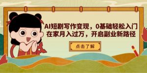 AI短剧写作变现,0基础轻松入门,在家月入过万,开启副业新路径-泱泱学习社