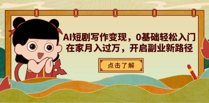 AI短剧写作变现，0基础轻松入门，在家月入过万，开启副业新路径-泱泱学习社