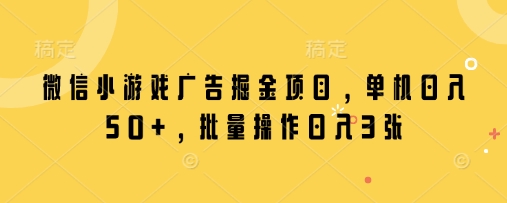 微信小游戏广告掘金项目，单机日入50+，批量操作日入3张-泱泱学习社