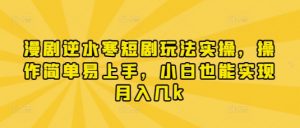 漫剧逆水寒短剧玩法实操，操作简单易上手，小白也能实现月入几k-泱泱学习社