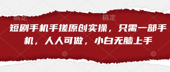 短剧手机手搓原创实操，只需一部手机，人人可做，小白无脑上手-泱泱学习社