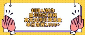 利用Ai制作童年回忆视频,真实还原引爆流量,单日变现数张-泱泱学习社