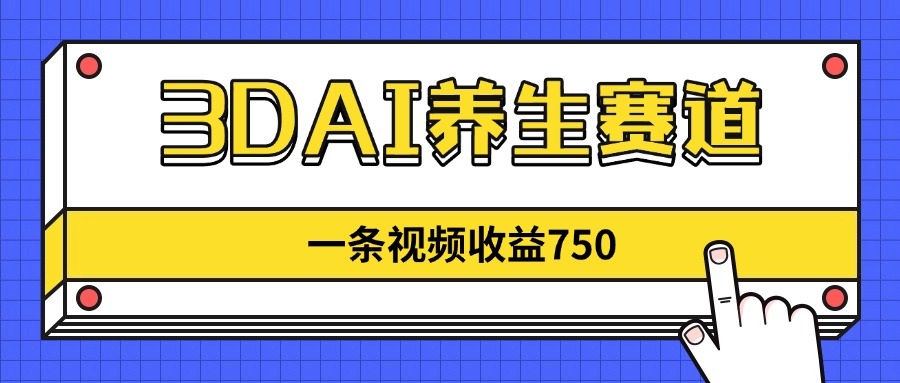 3DAI养生赛道，一条视频赚了750，新蓝海，目前做的人不多！-泱泱学习社