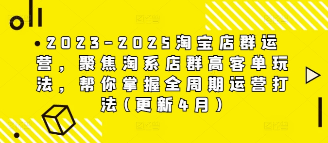 2023-2025淘宝店群运营，聚焦淘系店群高客单玩法，帮你掌握全周期运营打法(更新4月)-泱泱学习社