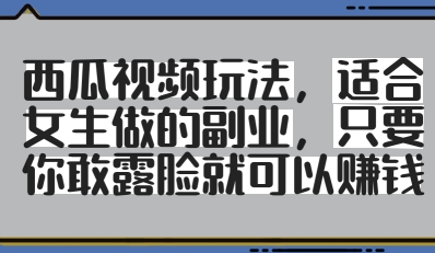 西瓜视频玩法，适合女生做的副业，只要你敢露脸就有收益-泱泱学习社