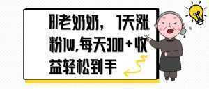 AI老奶奶，7天1w涨粉,每天300+收益轻松到手-泱泱学习社