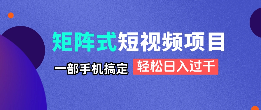 矩阵式短视频项目揭秘，一部手机搞定，轻松日入过千-泱泱学习社