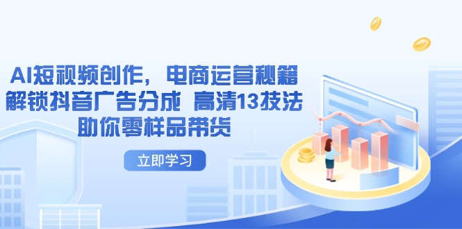 AI短视频创作，电商运营秘籍，解锁抖音广告分成 高清13技法助你零样品带货-泱泱学习社