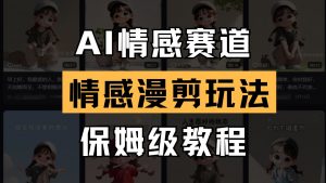AI情感赛道 情感漫剪玩法 保姆级教程 操作简单 一鱼多吃-泱泱学习社