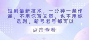 短剧最新技术，一分钟一条作品，不用你写文案，也不用你选剧，新号老号都可以-泱泱学习社