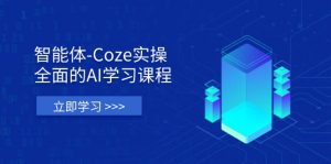 智能体-Coze实操:全面的AI学习课程,涵盖从理论基础到实战应用的全过程-泱泱学习社