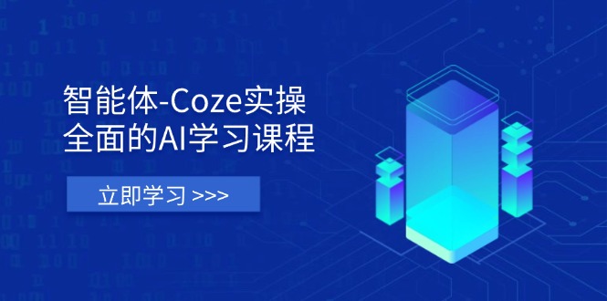 智能体-Coze实操：全面的AI学习课程，涵盖从理论基础到实战应用的全过程-泱泱学习社