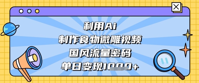 利用Ai制作食物微雕视频，国风流量密码，单日变现数张-泱泱学习社