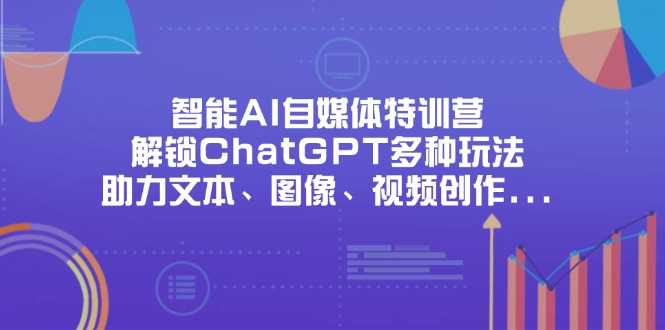 智能AI自媒体特训营，解锁ChatGPT多种玩法，助力文本、图像、视频创作…-泱泱学习社
