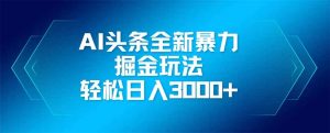 AI头条全新暴利掘金玩法，矩阵操作，轻松日入3000+-泱泱学习社