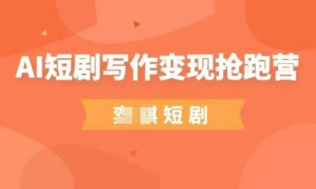 AI短剧写作变现抢跑营，门槛低，0基础，普通人做副业的绝佳机会-泱泱学习社