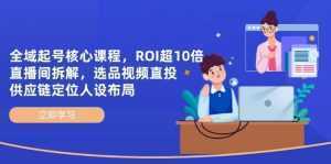 全域起号核心课程，ROI超10倍直播间拆解，选品直投，供应链定位人设布局-泱泱学习社
