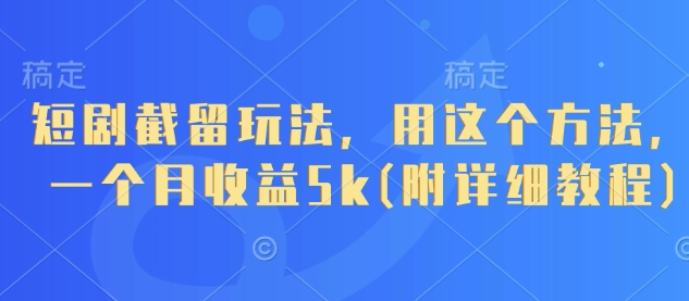 短剧截留玩法，用这个方法，一个月收益5k(附详细教程)-泱泱学习社
