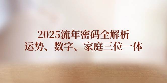 2025流年密码全解析，运势、数字、家庭三位一体-泱泱学习社