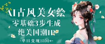 AI古风美女绘：零基础3步生成绝美国潮IP，单日变现1k+-泱泱学习社