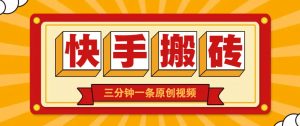 快手短视频搬砖玩法，三分钟一条原创视频，多种类型通用方法，轻松月入万元-泱泱学习社