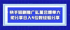 快手短剧推广私董会爆单大佬分享日入4位数经验分享-泱泱学习社