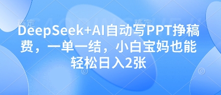 DeepSeek+AI自动写PPT挣稿费，一单一结，小白宝妈也能轻松日入2张-泱泱学习社