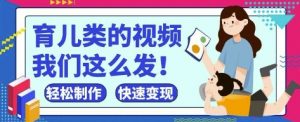 疯狂爆火！抖音，视频号育儿类的视频，小白轻松制作，快速拿到结果-泱泱学习社