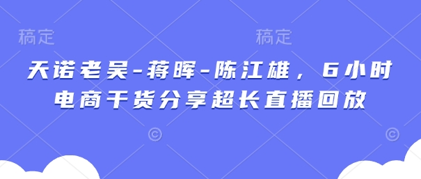 天诺老吴-蒋晖-陈江雄，6小时电商干货分享超长直播回放-泱泱学习社
