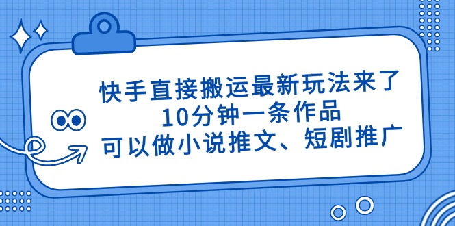 快手直接搬运最新玩法来了，10分钟一条作品，可以做小说推文、短剧推广…-泱泱学习社