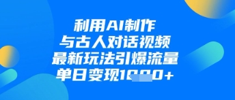 利用AI制作与古人对话的视频，最新玩法引爆流量，单日变现1k-泱泱学习社