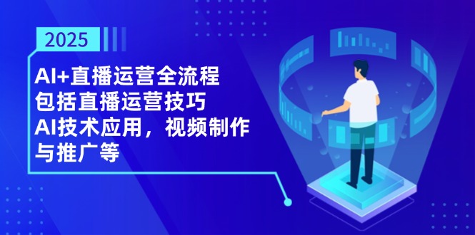 2025AI+直播运营全流程，包括直播运营技巧，AI技术应用，视频制作与推广等-泱泱学习社
