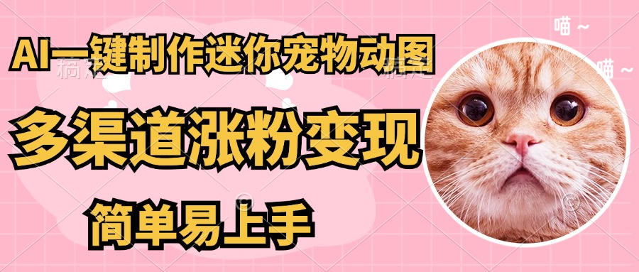 AI搬砖一件制作超迷你宠物图，5分钟一个成品，多渠道引流涨粉变现，简…-泱泱学习社
