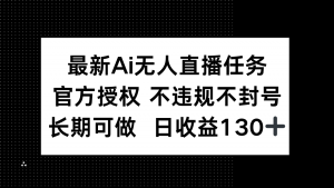 最新AI无人直播任务，官方授权 不违规不封号，长期可做，日收益130+-泱泱学习社