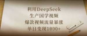 利用DeepSeek生产国学视频，爆款视频流量暴涨，单日变现数张-泱泱学习社