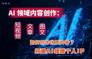 AI领域内容创作：高效创作短视频、文章、图文三大板块内容，打造AI领域个人IP-泱泱学习社