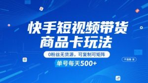 快手短视频带货商品卡玩法，不直播不发视频，0粉丝无货源，可复制可矩阵，单号每天1-5张-泱泱学习社
