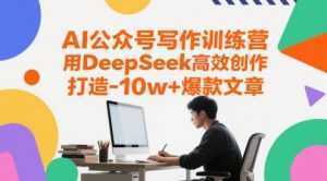 AI公众号写作训练营,用DeepSeek高效创作,打造10w+爆款文章-泱泱学习社