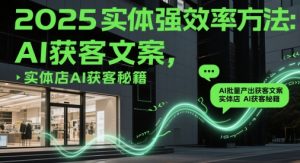 2025实体强效率方法：AI批量产出获客文案，实体店AI获客秘籍-泱泱学习社