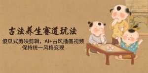 古法养生赛道玩法，傻瓜式剪映剪辑，AI+古风插画视频，保持统一风格变现-泱泱学习社