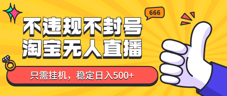 淘宝无人直播最新玩法，不违规不封号，只需挂机，稳定日入500+，新手也能当天开单！-泱泱学习社