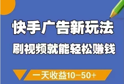 快手广告新玩法，刷视频就能轻松挣钱，一天收益10-50+-泱泱学习社
