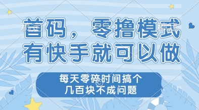 首码，零撸模式，有快手就可以做，每天零碎时间搞个几张不成问题【揭秘】-泱泱学习社